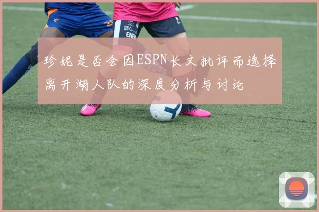 珍妮是否会因ESPN长文批评而选择离开湖人队的深度分析与讨论
