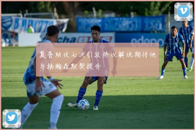 夏普助攻七次引发热议解说期待他与杨瀚森默契提升