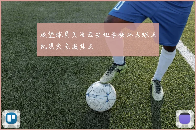 狼堡球员贝洛西安坦承破坏点球点凯恩失点成焦点