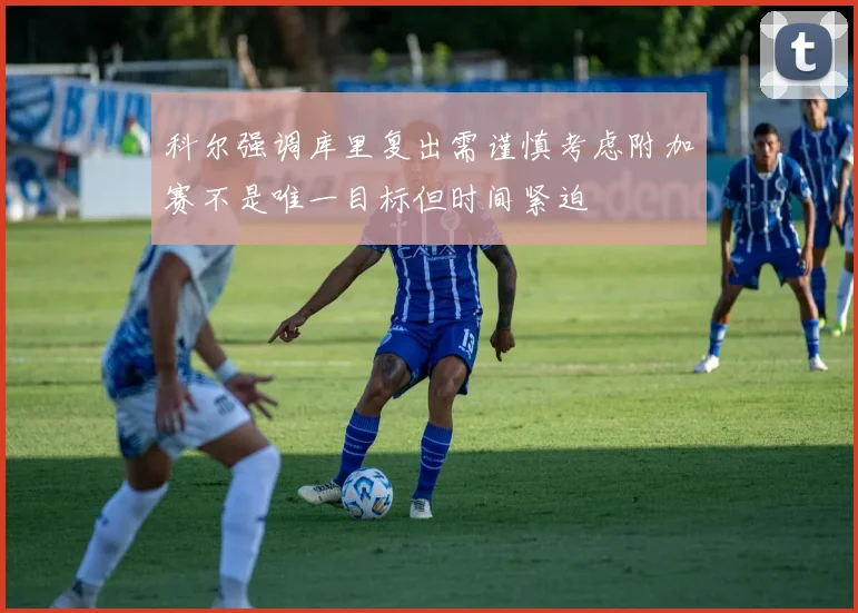 科尔强调库里复出需谨慎考虑附加赛不是唯一目标但时间紧迫