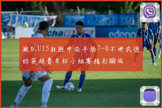 狼队U15狂胜申花半场7-0不讲武德的英超青年杯小组赛精彩瞬间