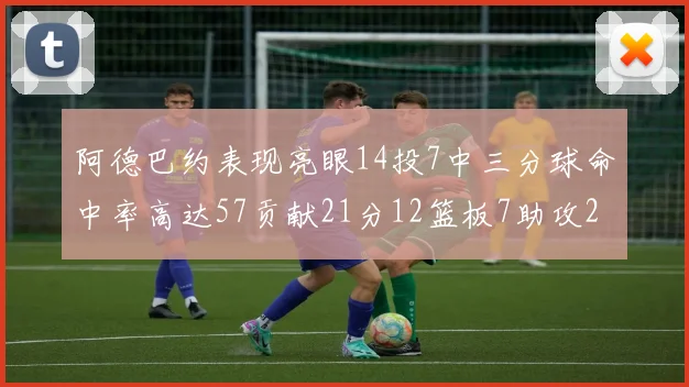 阿德巴约表现亮眼14投7中三分球命中率高达57贡献21分12篮板7助攻2抢断