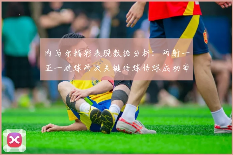内马尔精彩表现数据分析：两射一正一进球两次关键传球传球成功率高达911