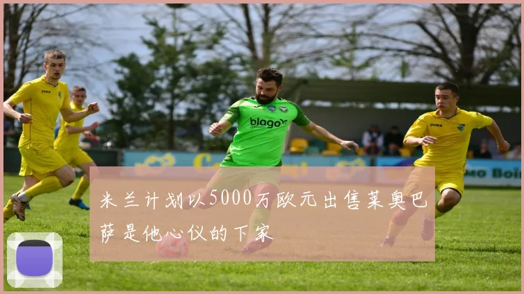 米兰计划以5000万欧元出售莱奥巴萨是他心仪的下家